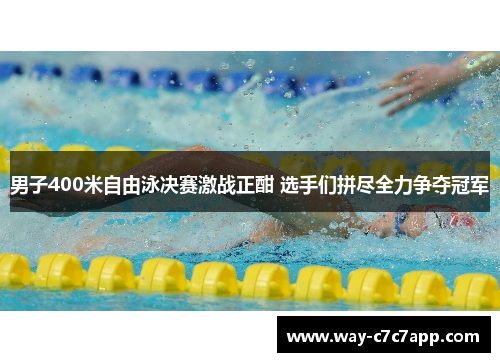 男子400米自由泳决赛激战正酣 选手们拼尽全力争夺冠军