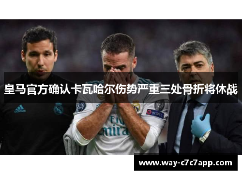 皇马官方确认卡瓦哈尔伤势严重三处骨折将休战