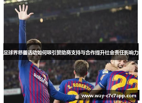 足球界慈善活动如何吸引赞助商支持与合作提升社会责任影响力 足球界慈善活动如何吸引赞助商支持与合作提升社会责任影响力