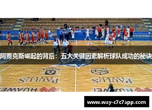 阿贾克斯崛起的背后:五大关键因素解析球队成功的秘诀 阿贾克斯崛起的背后:五大关键因素解析球队成功的秘诀