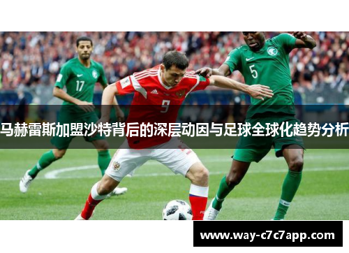 马赫雷斯加盟沙特背后的深层动因与足球全球化趋势分析